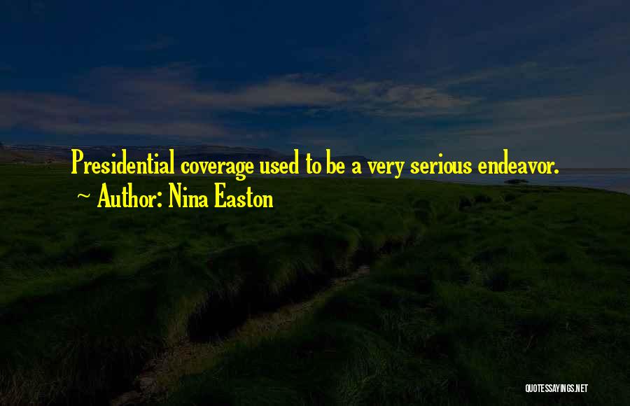 Nina Easton Quotes: Presidential Coverage Used To Be A Very Serious Endeavor.