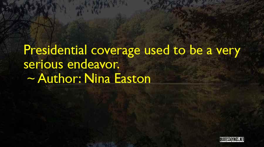 Nina Easton Quotes: Presidential Coverage Used To Be A Very Serious Endeavor.