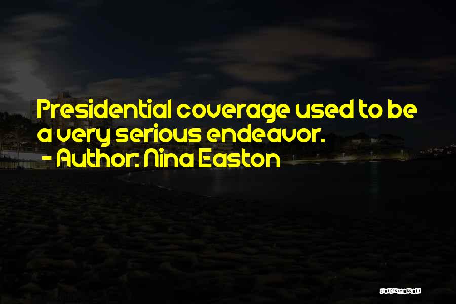 Nina Easton Quotes: Presidential Coverage Used To Be A Very Serious Endeavor.