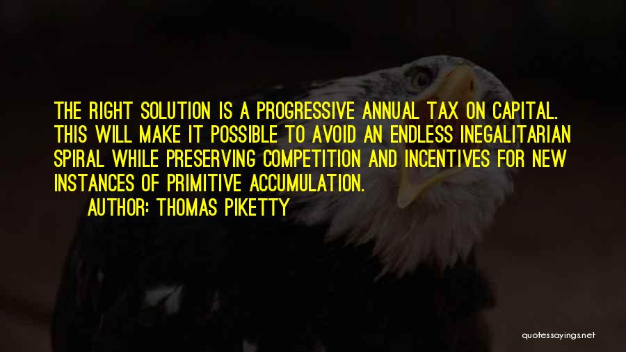 Thomas Piketty Quotes: The Right Solution Is A Progressive Annual Tax On Capital. This Will Make It Possible To Avoid An Endless Inegalitarian