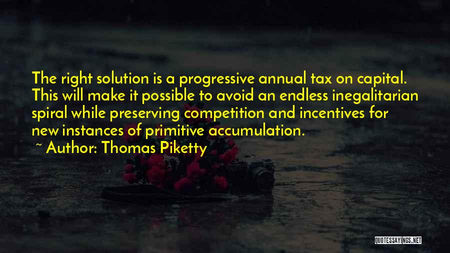 Thomas Piketty Quotes: The Right Solution Is A Progressive Annual Tax On Capital. This Will Make It Possible To Avoid An Endless Inegalitarian