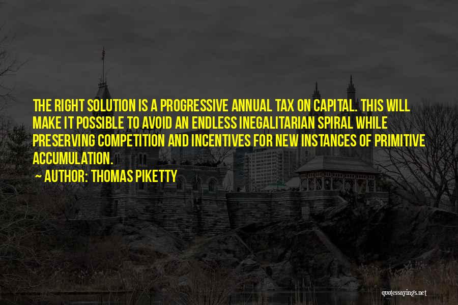 Thomas Piketty Quotes: The Right Solution Is A Progressive Annual Tax On Capital. This Will Make It Possible To Avoid An Endless Inegalitarian