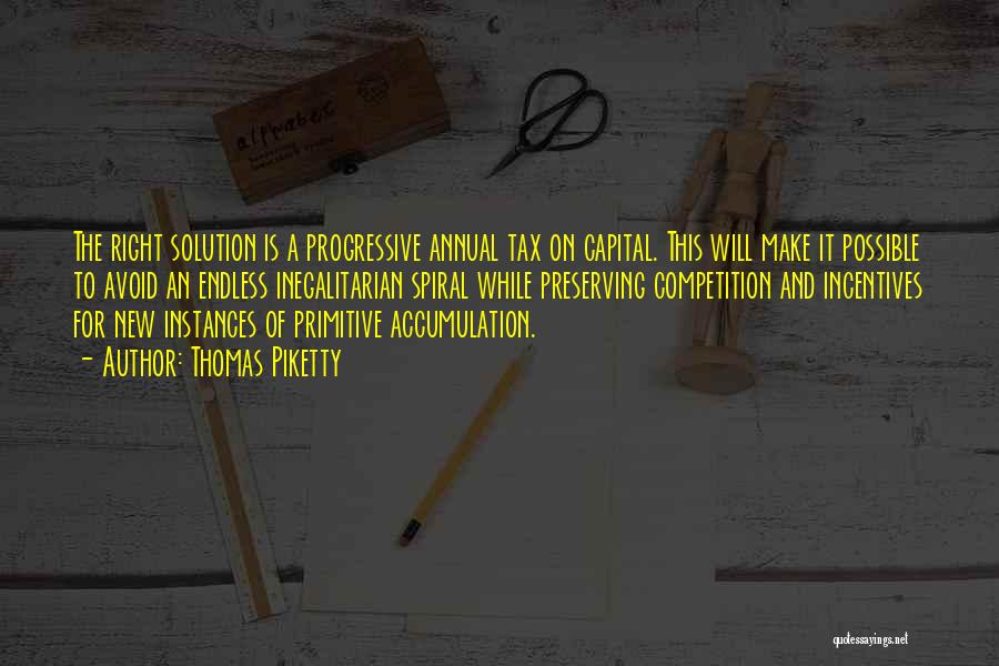 Thomas Piketty Quotes: The Right Solution Is A Progressive Annual Tax On Capital. This Will Make It Possible To Avoid An Endless Inegalitarian