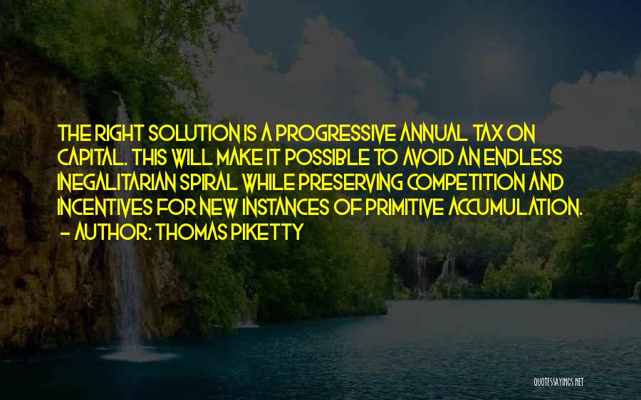 Thomas Piketty Quotes: The Right Solution Is A Progressive Annual Tax On Capital. This Will Make It Possible To Avoid An Endless Inegalitarian