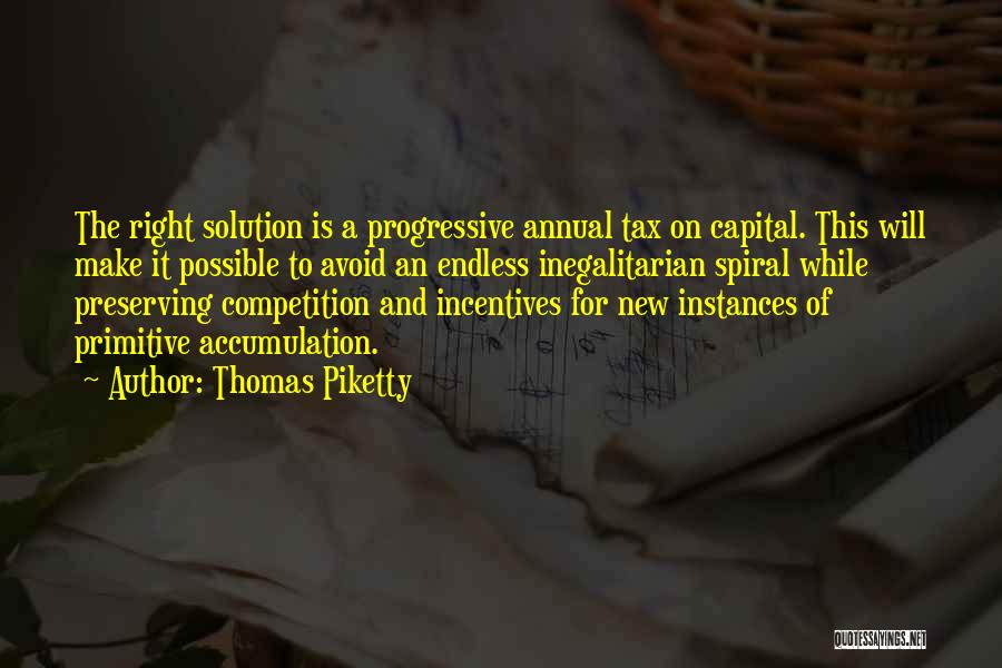 Thomas Piketty Quotes: The Right Solution Is A Progressive Annual Tax On Capital. This Will Make It Possible To Avoid An Endless Inegalitarian