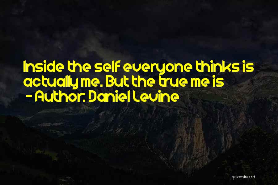 Daniel Levine Quotes: Inside The Self Everyone Thinks Is Actually Me. But The True Me Is