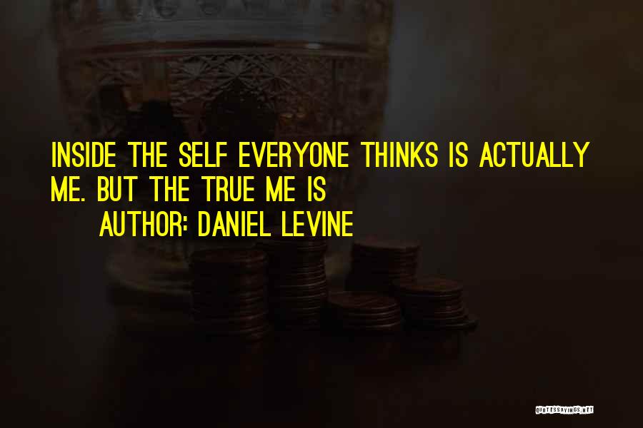 Daniel Levine Quotes: Inside The Self Everyone Thinks Is Actually Me. But The True Me Is