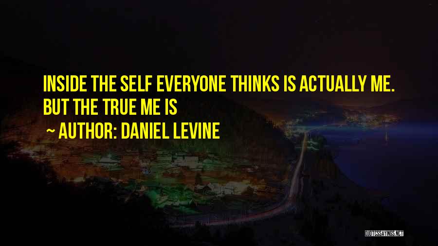 Daniel Levine Quotes: Inside The Self Everyone Thinks Is Actually Me. But The True Me Is