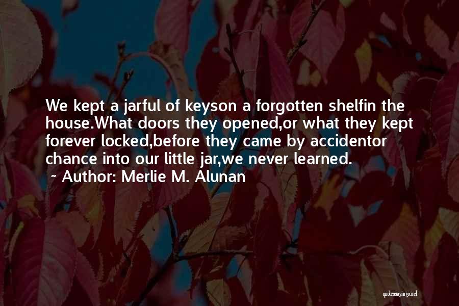 Merlie M. Alunan Quotes: We Kept A Jarful Of Keyson A Forgotten Shelfin The House.what Doors They Opened,or What They Kept Forever Locked,before They