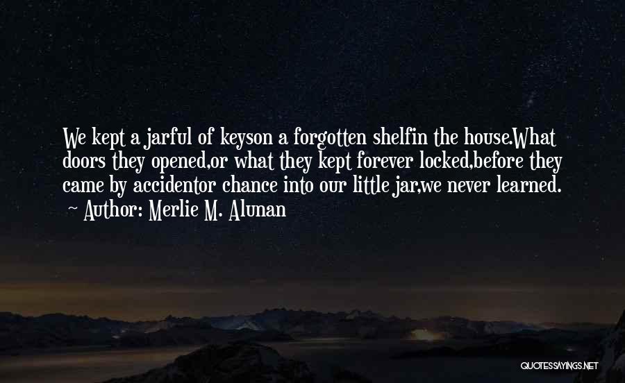 Merlie M. Alunan Quotes: We Kept A Jarful Of Keyson A Forgotten Shelfin The House.what Doors They Opened,or What They Kept Forever Locked,before They