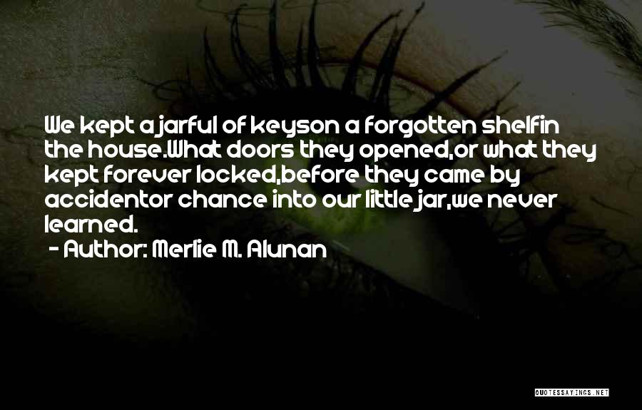 Merlie M. Alunan Quotes: We Kept A Jarful Of Keyson A Forgotten Shelfin The House.what Doors They Opened,or What They Kept Forever Locked,before They