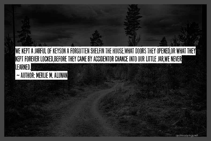 Merlie M. Alunan Quotes: We Kept A Jarful Of Keyson A Forgotten Shelfin The House.what Doors They Opened,or What They Kept Forever Locked,before They