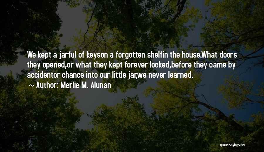 Merlie M. Alunan Quotes: We Kept A Jarful Of Keyson A Forgotten Shelfin The House.what Doors They Opened,or What They Kept Forever Locked,before They
