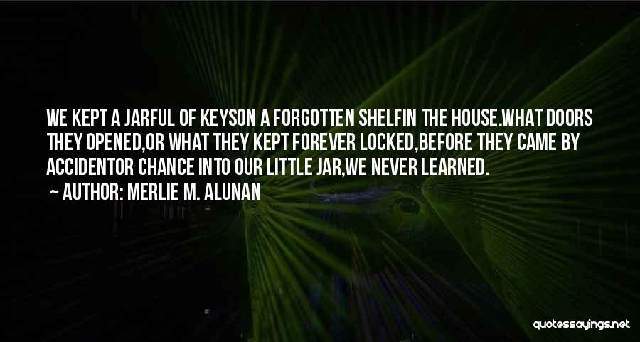 Merlie M. Alunan Quotes: We Kept A Jarful Of Keyson A Forgotten Shelfin The House.what Doors They Opened,or What They Kept Forever Locked,before They