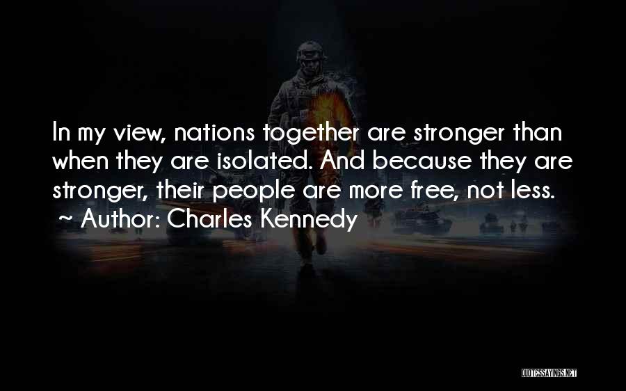 Charles Kennedy Quotes: In My View, Nations Together Are Stronger Than When They Are Isolated. And Because They Are Stronger, Their People Are