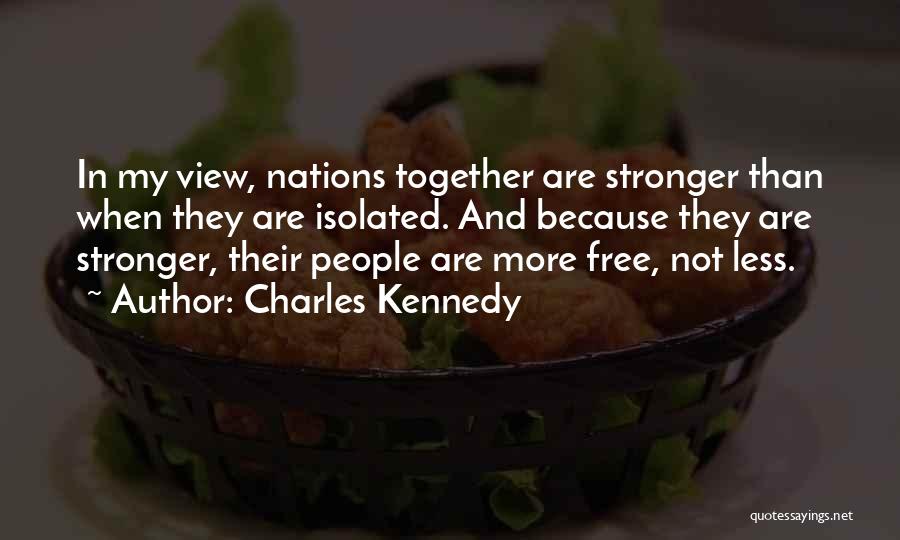 Charles Kennedy Quotes: In My View, Nations Together Are Stronger Than When They Are Isolated. And Because They Are Stronger, Their People Are