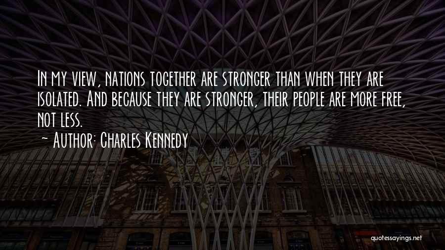 Charles Kennedy Quotes: In My View, Nations Together Are Stronger Than When They Are Isolated. And Because They Are Stronger, Their People Are