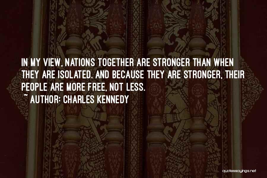 Charles Kennedy Quotes: In My View, Nations Together Are Stronger Than When They Are Isolated. And Because They Are Stronger, Their People Are