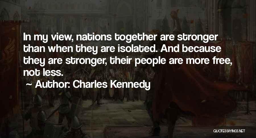 Charles Kennedy Quotes: In My View, Nations Together Are Stronger Than When They Are Isolated. And Because They Are Stronger, Their People Are