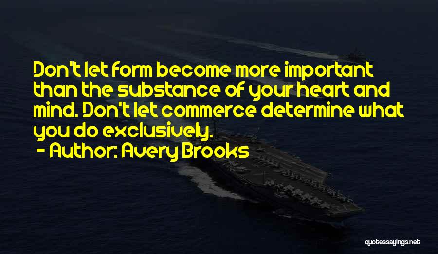 Avery Brooks Quotes: Don't Let Form Become More Important Than The Substance Of Your Heart And Mind. Don't Let Commerce Determine What You