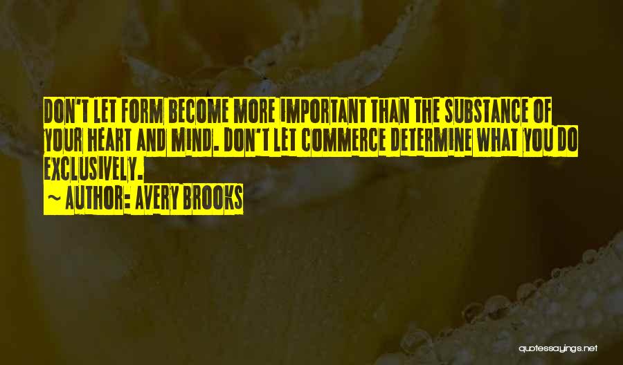 Avery Brooks Quotes: Don't Let Form Become More Important Than The Substance Of Your Heart And Mind. Don't Let Commerce Determine What You