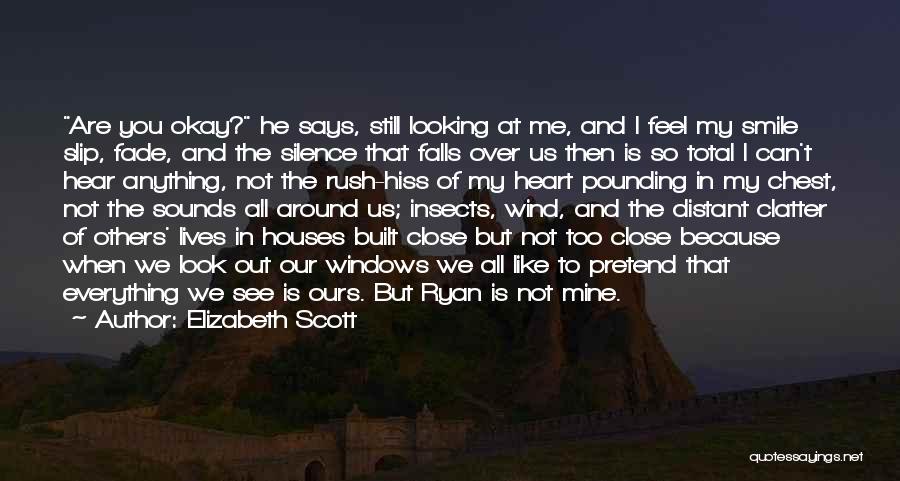 Elizabeth Scott Quotes: Are You Okay? He Says, Still Looking At Me, And I Feel My Smile Slip, Fade, And The Silence That