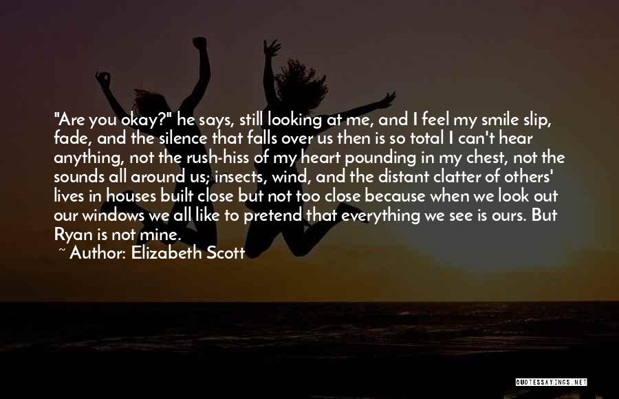 Elizabeth Scott Quotes: Are You Okay? He Says, Still Looking At Me, And I Feel My Smile Slip, Fade, And The Silence That