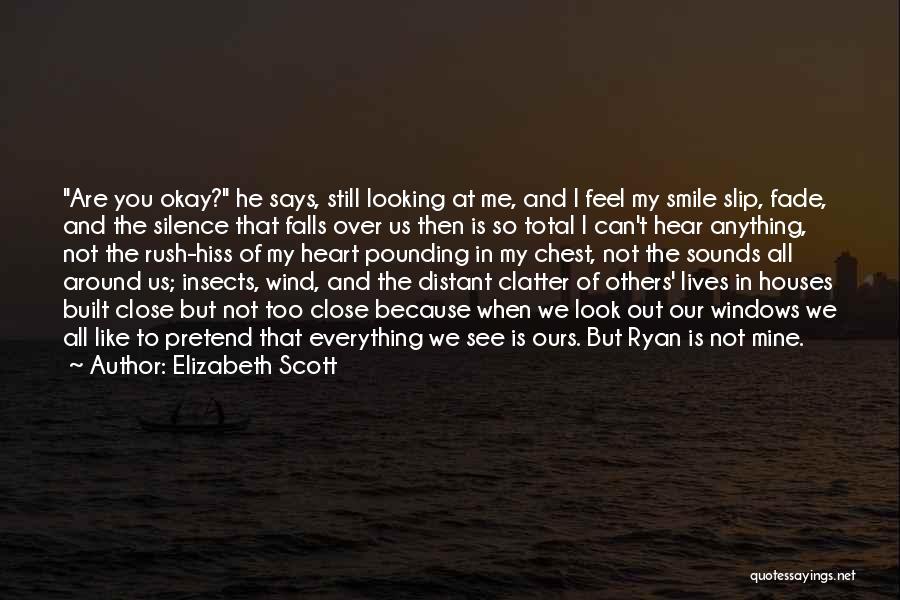 Elizabeth Scott Quotes: Are You Okay? He Says, Still Looking At Me, And I Feel My Smile Slip, Fade, And The Silence That
