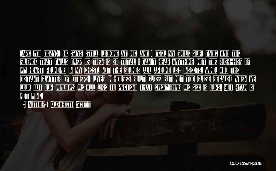 Elizabeth Scott Quotes: Are You Okay? He Says, Still Looking At Me, And I Feel My Smile Slip, Fade, And The Silence That