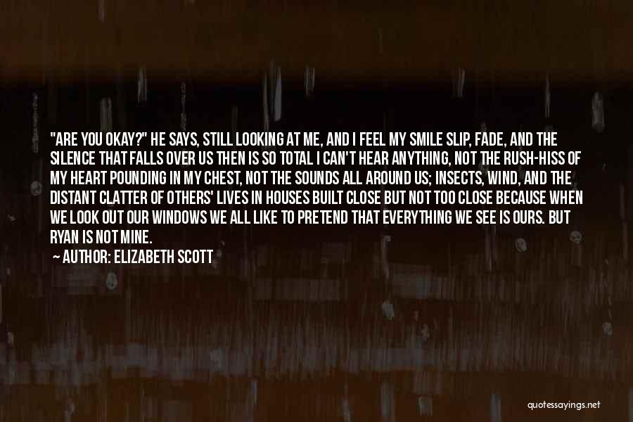 Elizabeth Scott Quotes: Are You Okay? He Says, Still Looking At Me, And I Feel My Smile Slip, Fade, And The Silence That