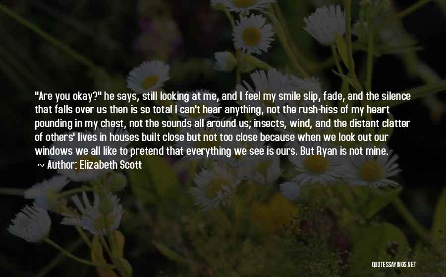 Elizabeth Scott Quotes: Are You Okay? He Says, Still Looking At Me, And I Feel My Smile Slip, Fade, And The Silence That