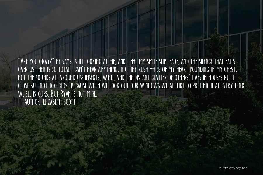 Elizabeth Scott Quotes: Are You Okay? He Says, Still Looking At Me, And I Feel My Smile Slip, Fade, And The Silence That