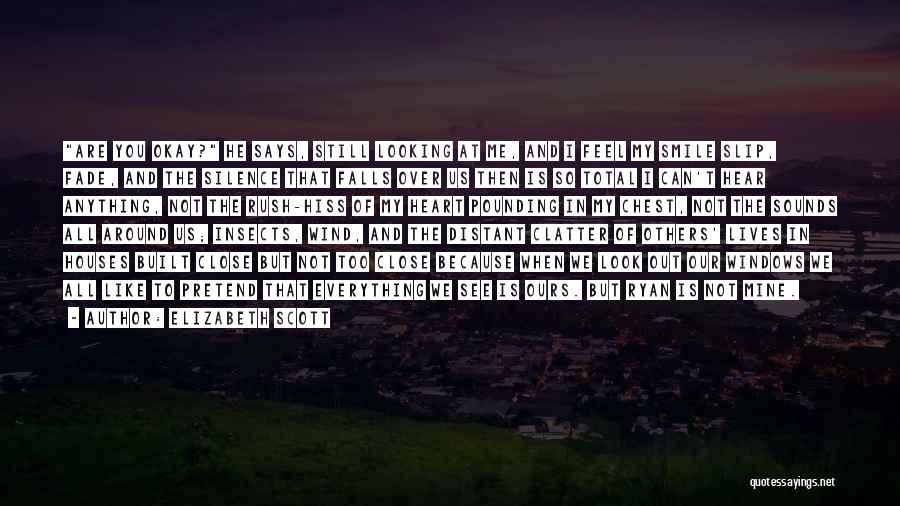 Elizabeth Scott Quotes: Are You Okay? He Says, Still Looking At Me, And I Feel My Smile Slip, Fade, And The Silence That