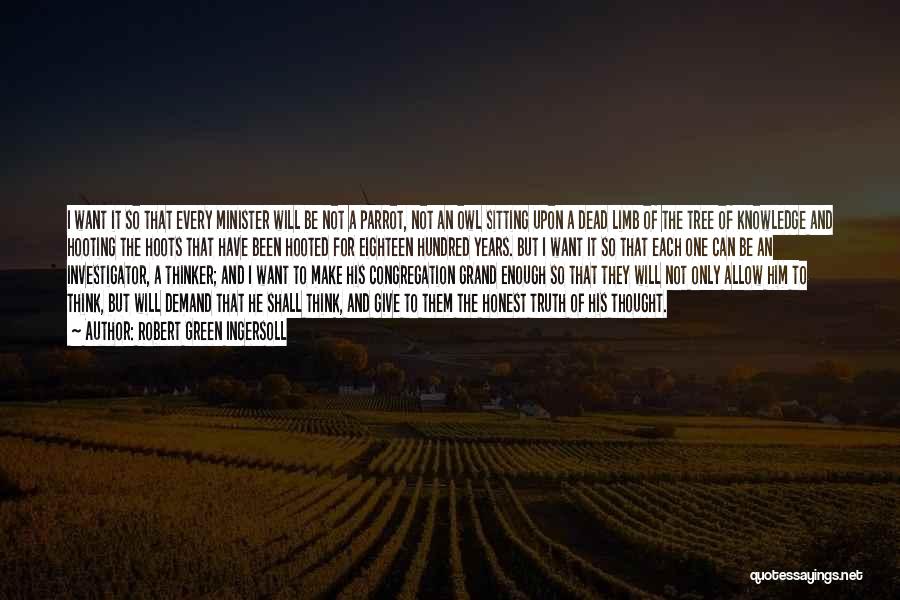 Robert Green Ingersoll Quotes: I Want It So That Every Minister Will Be Not A Parrot, Not An Owl Sitting Upon A Dead Limb