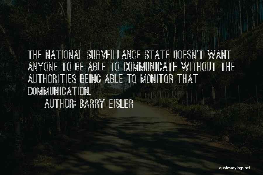 Barry Eisler Quotes: The National Surveillance State Doesn't Want Anyone To Be Able To Communicate Without The Authorities Being Able To Monitor That