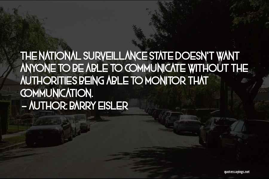 Barry Eisler Quotes: The National Surveillance State Doesn't Want Anyone To Be Able To Communicate Without The Authorities Being Able To Monitor That