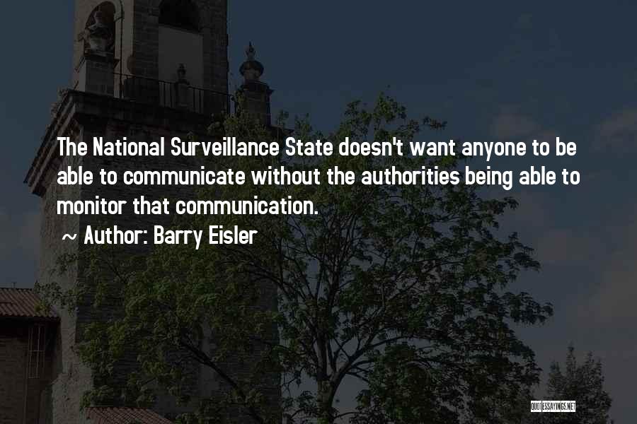 Barry Eisler Quotes: The National Surveillance State Doesn't Want Anyone To Be Able To Communicate Without The Authorities Being Able To Monitor That