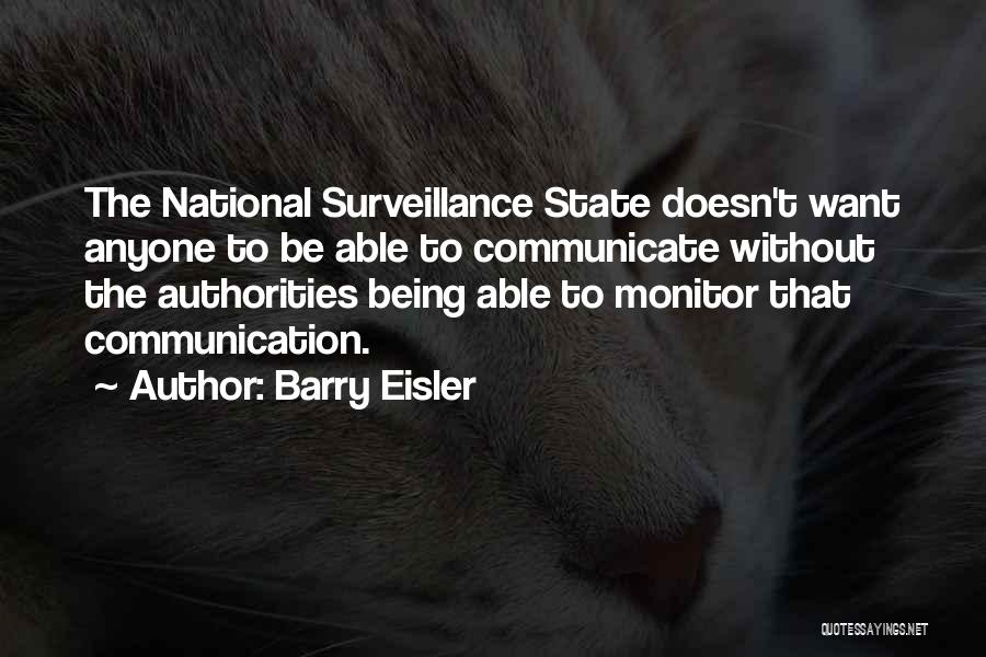 Barry Eisler Quotes: The National Surveillance State Doesn't Want Anyone To Be Able To Communicate Without The Authorities Being Able To Monitor That