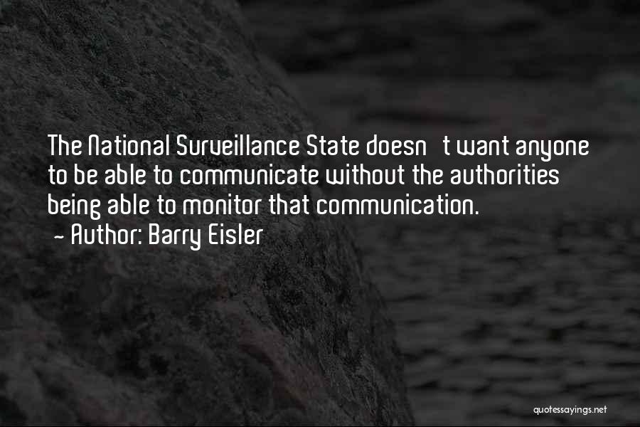 Barry Eisler Quotes: The National Surveillance State Doesn't Want Anyone To Be Able To Communicate Without The Authorities Being Able To Monitor That
