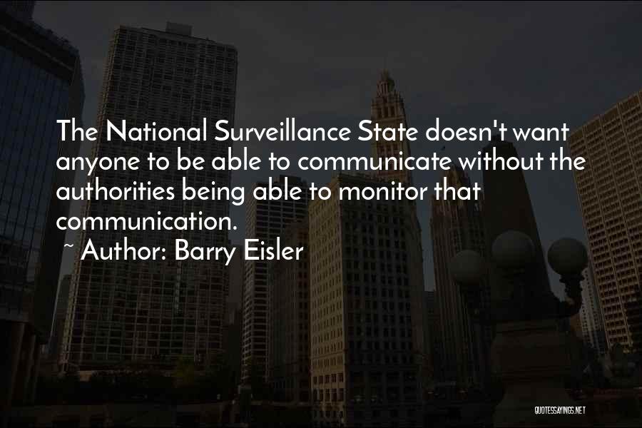Barry Eisler Quotes: The National Surveillance State Doesn't Want Anyone To Be Able To Communicate Without The Authorities Being Able To Monitor That