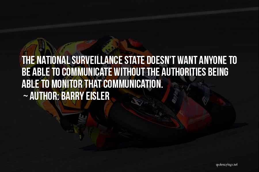 Barry Eisler Quotes: The National Surveillance State Doesn't Want Anyone To Be Able To Communicate Without The Authorities Being Able To Monitor That