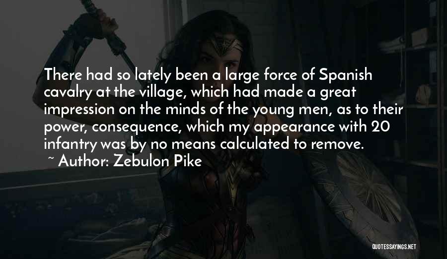 Zebulon Pike Quotes: There Had So Lately Been A Large Force Of Spanish Cavalry At The Village, Which Had Made A Great Impression