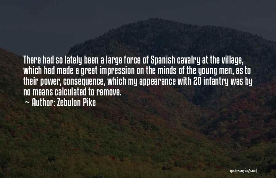 Zebulon Pike Quotes: There Had So Lately Been A Large Force Of Spanish Cavalry At The Village, Which Had Made A Great Impression