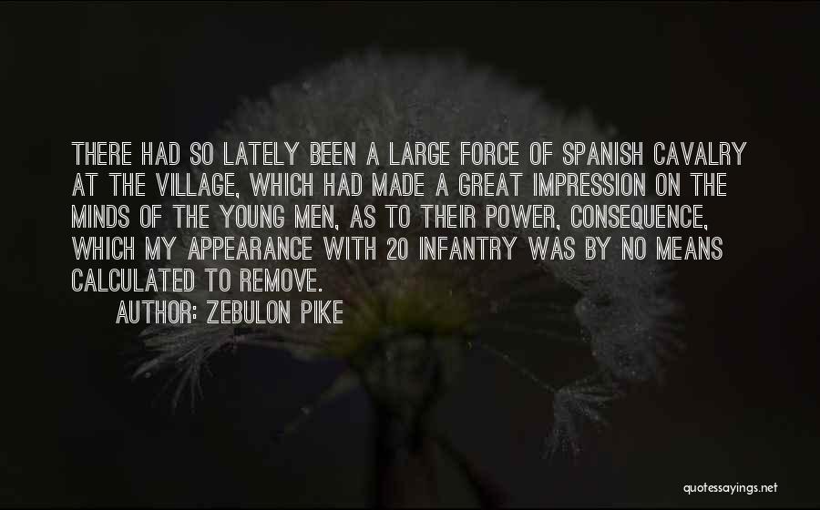 Zebulon Pike Quotes: There Had So Lately Been A Large Force Of Spanish Cavalry At The Village, Which Had Made A Great Impression