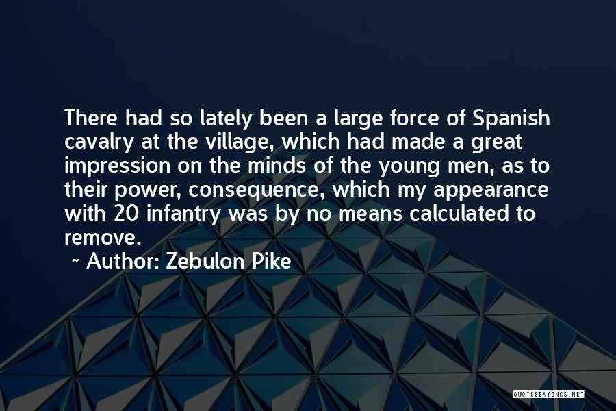 Zebulon Pike Quotes: There Had So Lately Been A Large Force Of Spanish Cavalry At The Village, Which Had Made A Great Impression