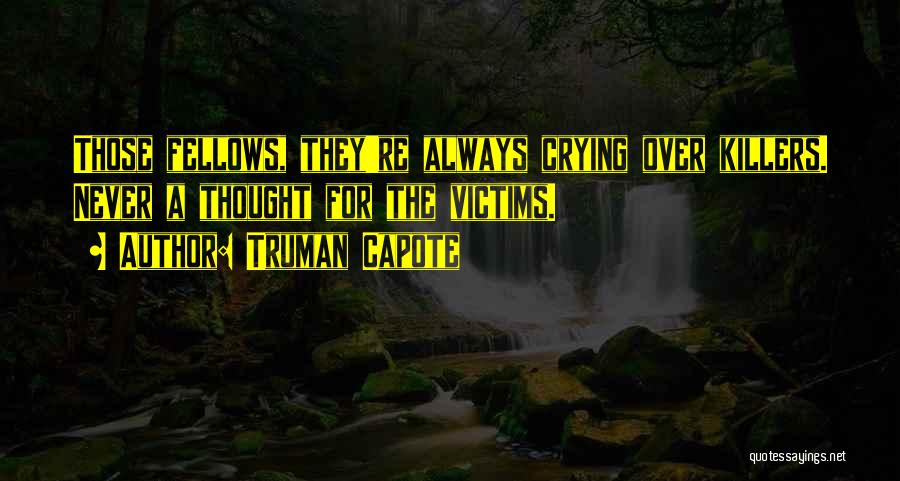 Truman Capote Quotes: Those Fellows, They're Always Crying Over Killers. Never A Thought For The Victims.