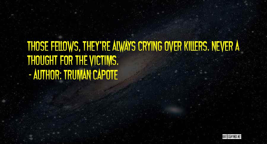 Truman Capote Quotes: Those Fellows, They're Always Crying Over Killers. Never A Thought For The Victims.