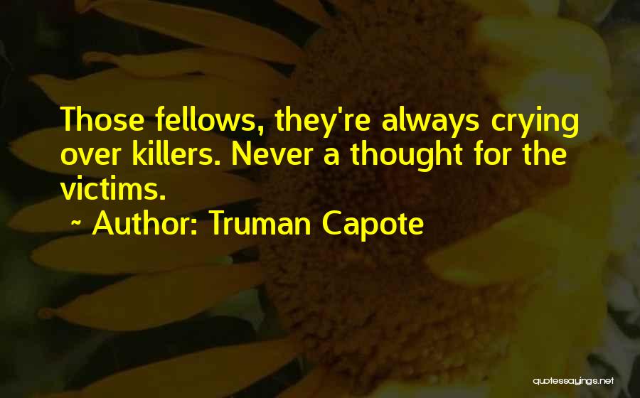 Truman Capote Quotes: Those Fellows, They're Always Crying Over Killers. Never A Thought For The Victims.