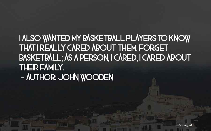 John Wooden Quotes: I Also Wanted My Basketball Players To Know That I Really Cared About Them. Forget Basketball; As A Person, I