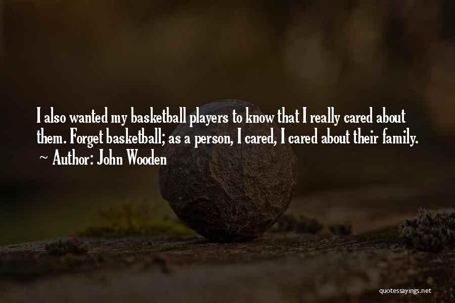 John Wooden Quotes: I Also Wanted My Basketball Players To Know That I Really Cared About Them. Forget Basketball; As A Person, I